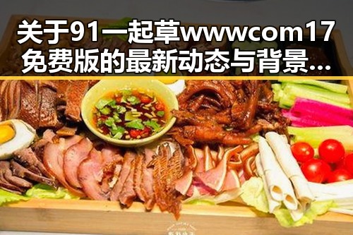 关于91 一起草wwwcom17免费版的最新动态与背景介绍