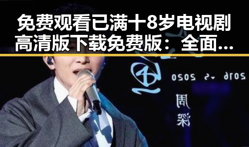 免费观看已满十8岁电视剧高清版下载免费版:全面解析