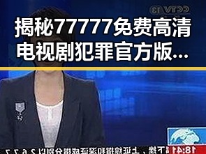 揭秘77777免费高清电视剧犯罪官方版：真实展现犯罪题材的精彩剧情