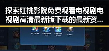 探索红桃影院免费观看电视剧电视剧高清最新版下载的最新资源与体验
