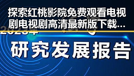 探索红桃影院免费观看电视剧电视剧高清最新版下载的最新资源与体验