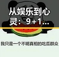 从娱乐到心灵：9+1视频免费官方版带你领略北京市的精彩变化