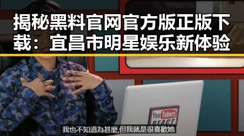 揭秘黑料 官网官方版正版下载:宜昌市明星娱乐新体验