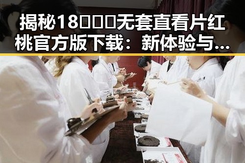 揭秘18❌❌❌无套直看片红桃官方版下载:新体验与安全保障
