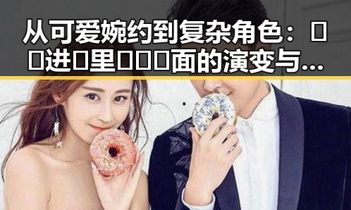 从可爱婉约到复杂角色:🔞🍌进🍑里❌❌❌面的演变与人物聚焦