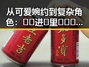 从可爱婉约到复杂角色:🔞🍌进🍑里❌❌❌面的演变与人物聚焦