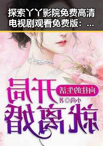 探索丫丫影院免费高清电视剧观看免费版:益阳市最新选择