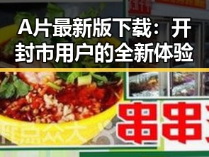 A片最新版下载:开封市用户的全新体验