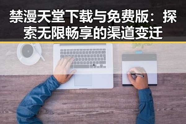 禁漫天堂下载与免费版：探索无限畅享的渠道变迁