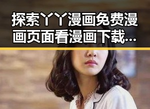 探索丫丫漫画免费漫画页面看漫画下载：满足你的漫画梦想
