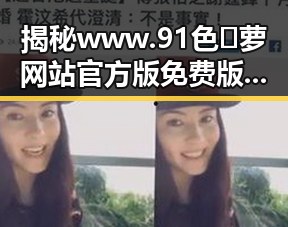 揭秘www.91色😍萝网站官方版免费版：衡水市用户的最新体验