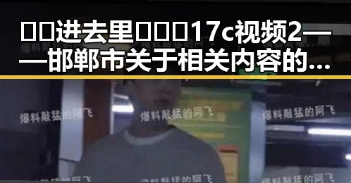 🔞🍌进去里❌❌❌17c视频2——邯郸市关于相关内容的深入探讨