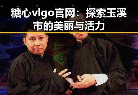 糖心vlgo官网:探索玉溪市的美丽与活力