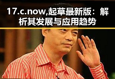 17.c.now,起草最新版：解析其发展与应用趋势