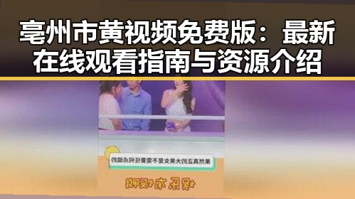 亳州市黄视频免费版：最新在线观看指南与资源介绍