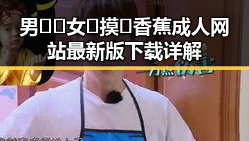 男🍌❌女🍑摸🐻香蕉成人网站最新版下载详解