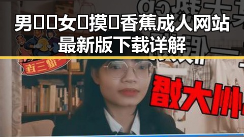 男🍌❌女🍑摸🐻香蕉成人网站最新版下载详解