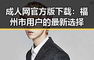 成人网官方版下载：福州市用户的最新选择