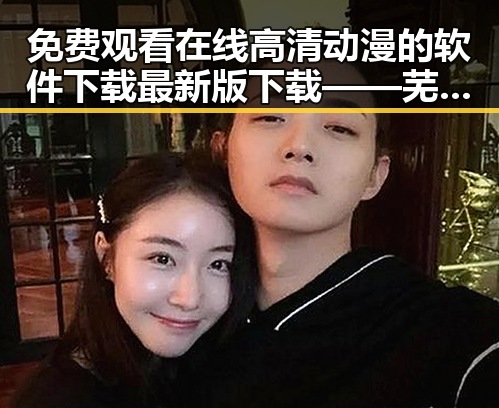免费观看在线高清动漫的软件下载最新版下载——芜湖市相关资源推荐