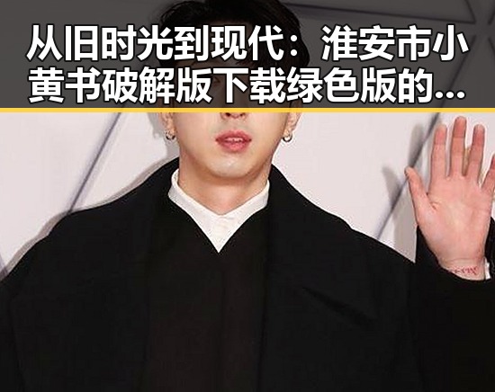 从旧时光到现代：淮安市小黄书破解版下载绿色版的变迁