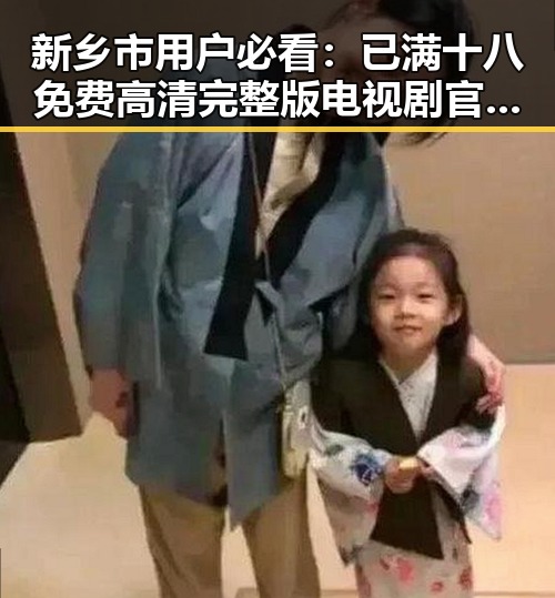 新乡市用户必看：已满十八免费高清完整版电视剧官方版下载攻略