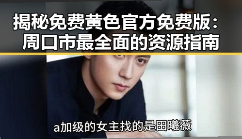 揭秘免费黄色官方免费版：周口市最全面的资源指南