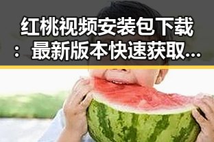 红桃视频安装包下载：最新版本快速获取攻略