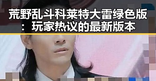 荒野乱斗科莱特大雷绿色版：玩家热议的最新版本