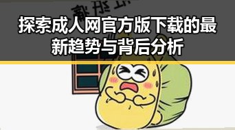 探索成人网官方版下载的最新趋势与背后分析