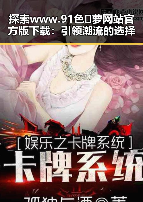 探索 www.91色😍萝网站官方版下载：引领潮流的选择