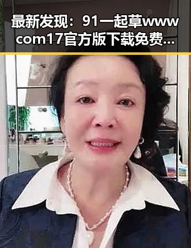 最新发现：91 一起草wwwcom17官方版下载免费版助力通辽市用户体验提升