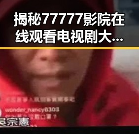 揭秘77777影院在线观看电视剧大全查询高压免费版：娱乐体验新纪元