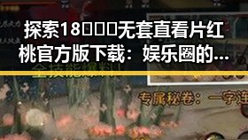 探索18❌❌❌无套直看片红桃官方版下载：娱乐圈的隐秘角落