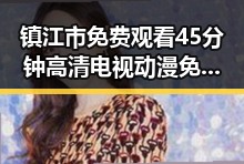镇江市免费观看45分钟高清电视动漫免费版现已上线