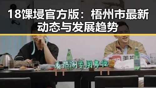 18馃埐官方版：梧州市最新动态与发展趋势