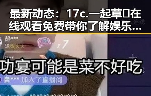 最新动态：17c.一起草🌿在线观看免费带你了解娱乐圈内幕