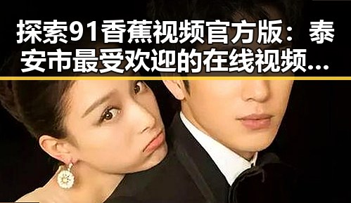 探索91香蕉视频官方版：泰安市最受欢迎的在线视频平台