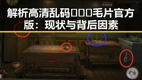 解析高清乱码🔞❌♋毛片官方版：现状与背后因素