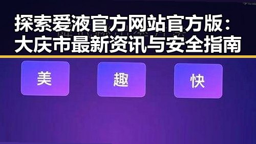 探索爱液官方网站官方版:大庆市最新资讯与安全指南