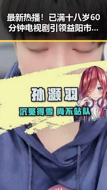 最新热播!已满十八岁60分钟电视剧引领益阳市观众热潮