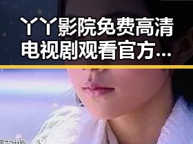 丫丫影院免费高清电视剧观看官方版下载:轻松获取高清剧集的最佳选择