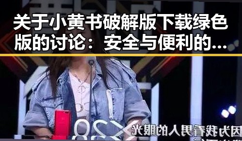 关于小黄书破解版下载绿色版的讨论：安全与便利的平衡