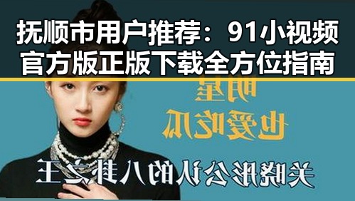 抚顺市用户推荐:91小视频官方版正版下载全方位指南
