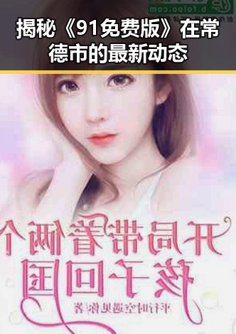 揭秘《91免费版》在常德市的最新动态