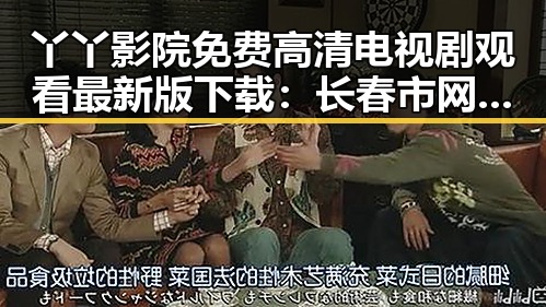 丫丫影院免费高清电视剧观看最新版下载：长春市网友热议最新资源