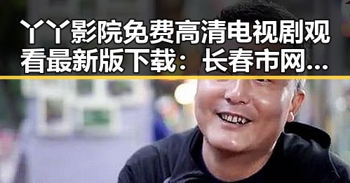 丫丫影院免费高清电视剧观看最新版下载：长春市网友热议最新资源