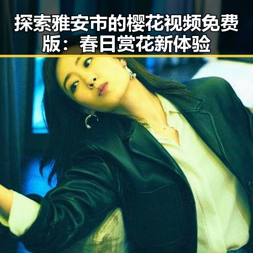 探索雅安市的樱花视频免费版：春日赏花新体验