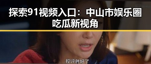 探索91视频入口：中山市娱乐圈吃瓜新视角
