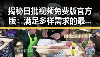 揭秘日批视频免费版官方版：满足多样需求的最新平台