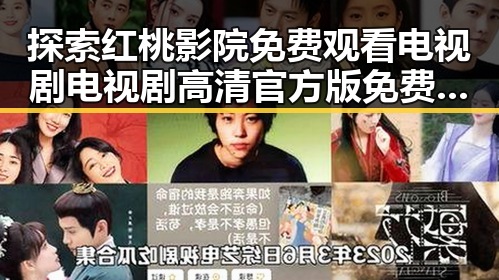 探索红桃影院免费观看电视剧电视剧高清官方版免费版：最新在线观看体验解析